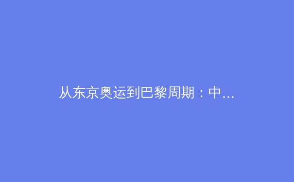 从东京奥运到巴黎周期：中国体育产业数字化转型的阵痛与新生 - 2