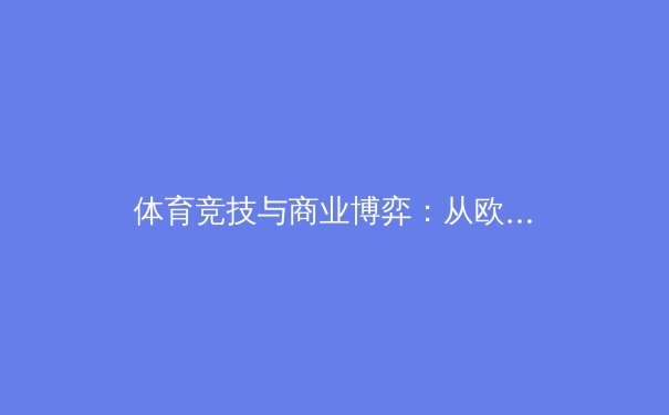 体育竞技与商业博弈：从欧冠决赛看现代足球的资本逻辑与竞技本质 - 3