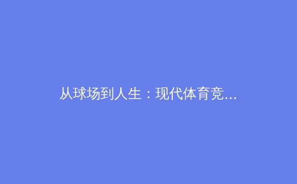 从球场到人生：现代体育竞技背后的科技革命与人文思考 - 3