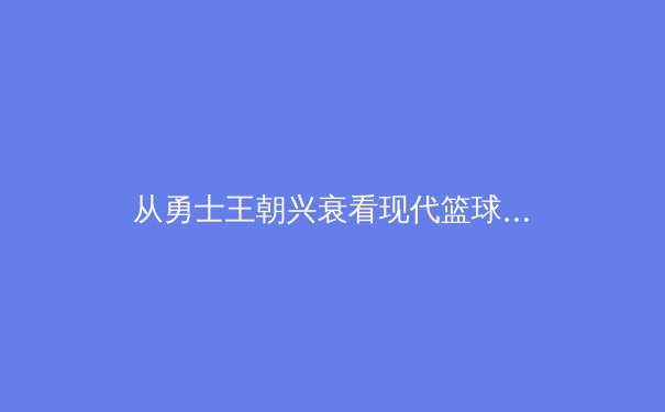 从勇士王朝兴衰看现代篮球战术演变：数据分析揭示的竞技规律 - 2
