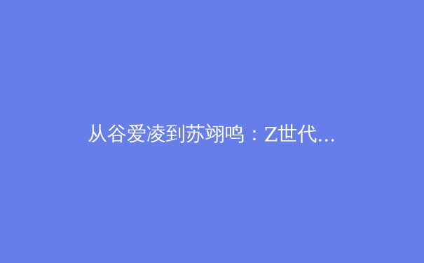 从谷爱凌到苏翊鸣：Z世代运动员如何重塑中国体育形象与商业价值 - 4