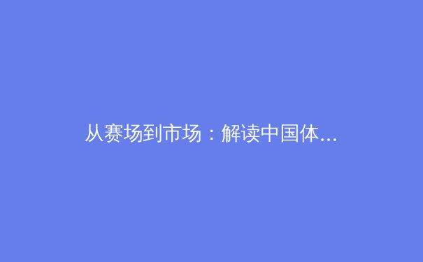 从赛场到市场：解读中国体育产业数字化浪潮背后的商业逻辑与未来趋势