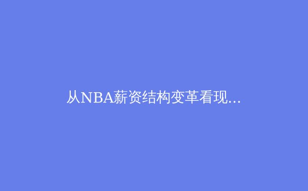 从NBA薪资结构变革看现代职业体育的商业模式进化 - 3